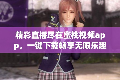 精彩直播盡在蜜桃視頻app，一鍵下載暢享無限樂趣