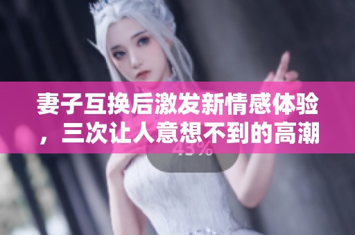 妻子互換后激發(fā)新情感體驗(yàn)，三次讓人意想不到的高潮時(shí)刻
