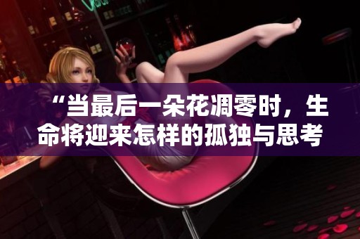 “當(dāng)最后一朵花凋零時，生命將迎來怎樣的孤獨與思考”