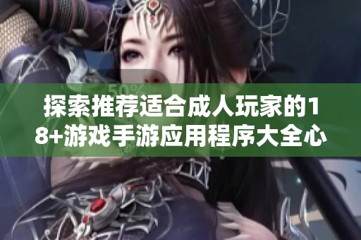 探索推薦適合成人玩家的18+游戲手游應(yīng)用程序大全心得分享