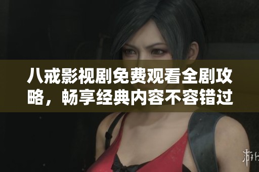 八戒影視劇免費(fèi)觀看全劇攻略，暢享經(jīng)典內(nèi)容不容錯(cuò)過