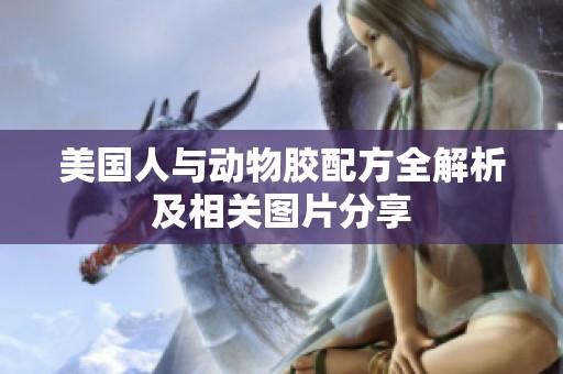 美國人與動物膠配方全解析及相關(guān)圖片分享 美國人與動物膠配方全解析及相關(guān)圖片分享