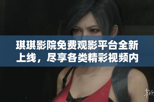 琪琪影院免費(fèi)觀影平臺(tái)全新上線，盡享各類精彩視頻內(nèi)容