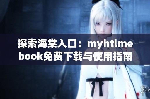 探索海棠入口:myhtlmebook免費下載與使用指南 探索海棠入口:myhtlmebook免費下載與使用指南