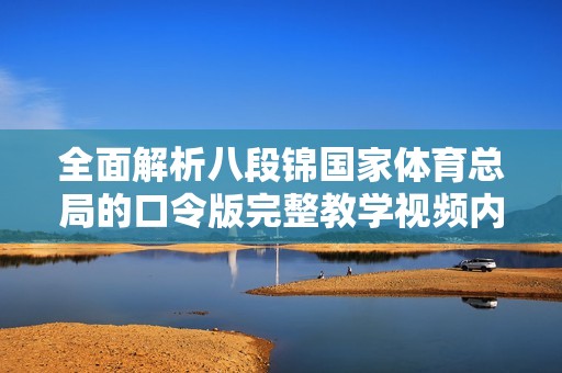 全面解析八段錦國(guó)家體育總局的口令版完整教學(xué)視頻內(nèi)容